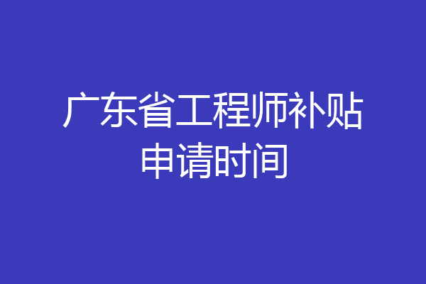 广东省工程师补贴申请时间