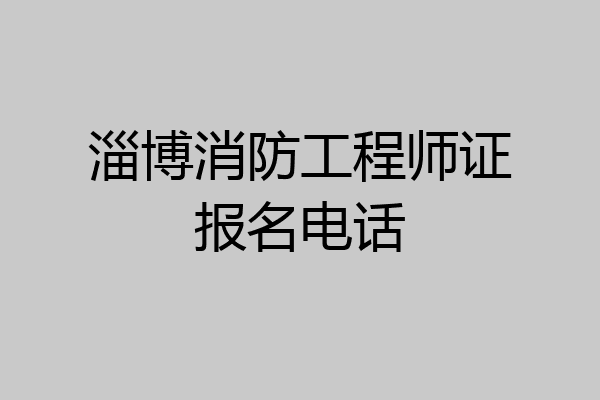 淄博消防工程师证报名电话