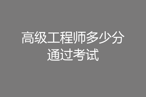高级工程师多少分通过考试
