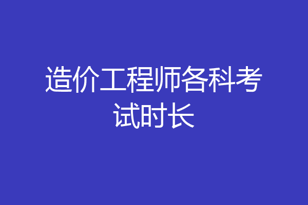 造价工程师各科考试时长