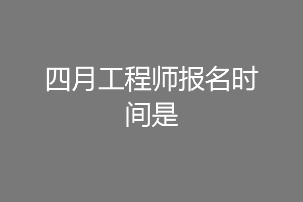 四月工程师报名时间是