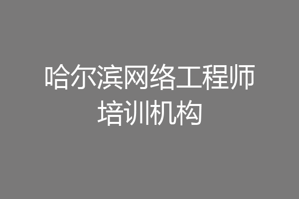 哈尔滨网络工程师培训机构