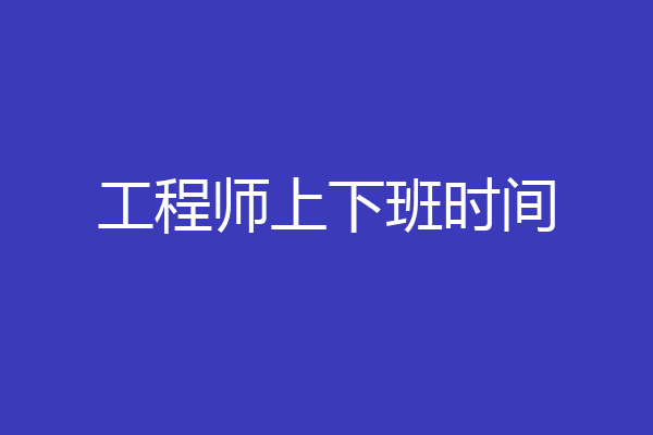 工程师上下班时间