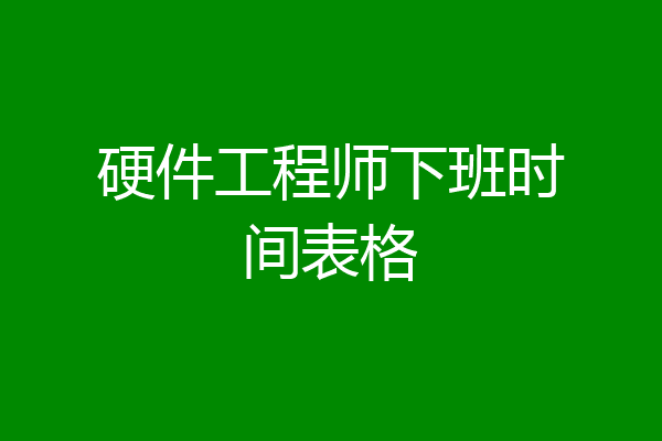 硬件工程师下班时间表格