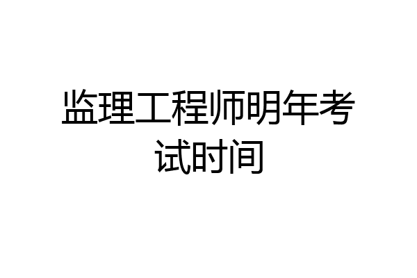 监理工程师明年考试时间