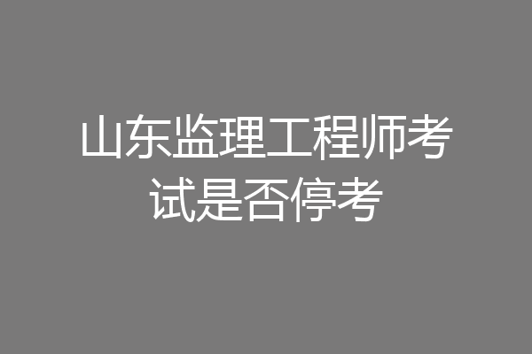 山东监理工程师考试是否停考