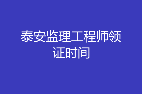 泰安监理工程师领证时间