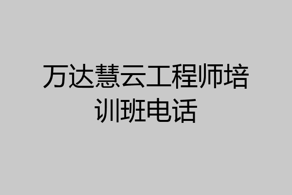 万达慧云工程师培训班电话