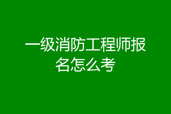一级消防工程师报名怎么考