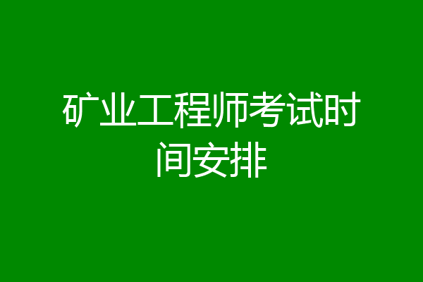 矿业工程师考试时间安排