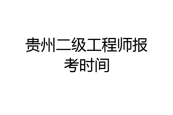 贵州二级工程师报考时间