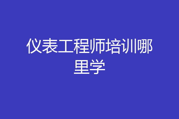 仪表工程师培训哪里学