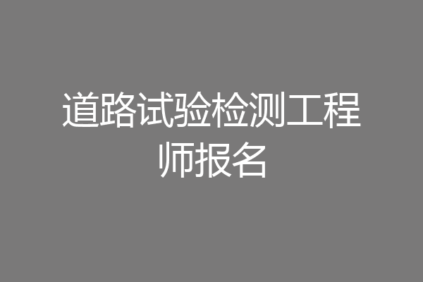 道路试验检测工程师报名