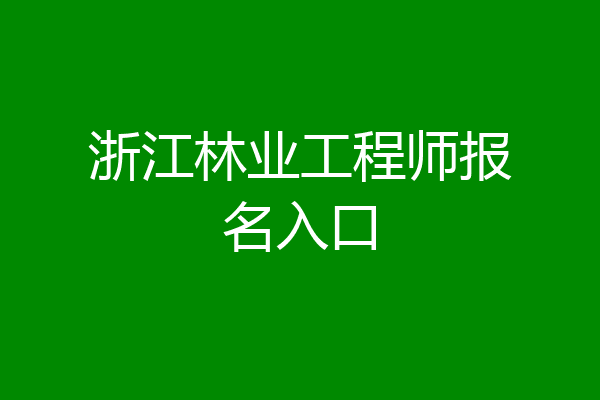 浙江林业工程师报名入口