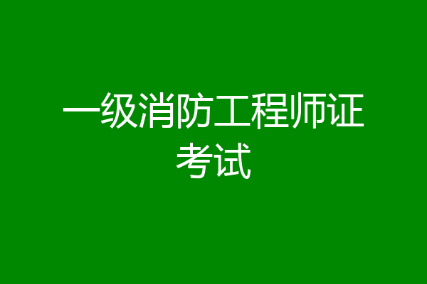一级消防工程师证考试