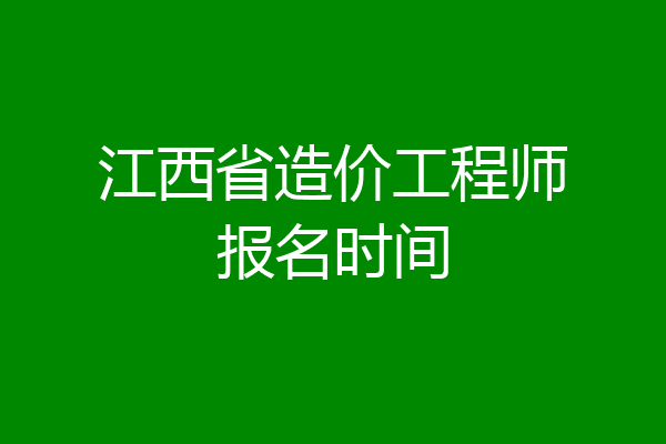 江西省造价工程师报名时间