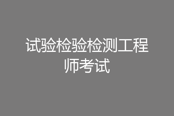 试验检验检测工程师考试