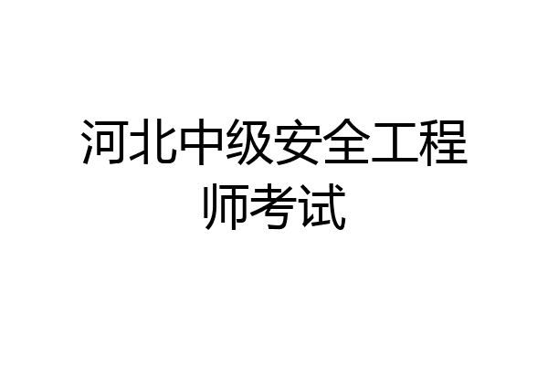 河北中级安全工程师考试