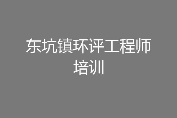 东坑镇环评工程师培训