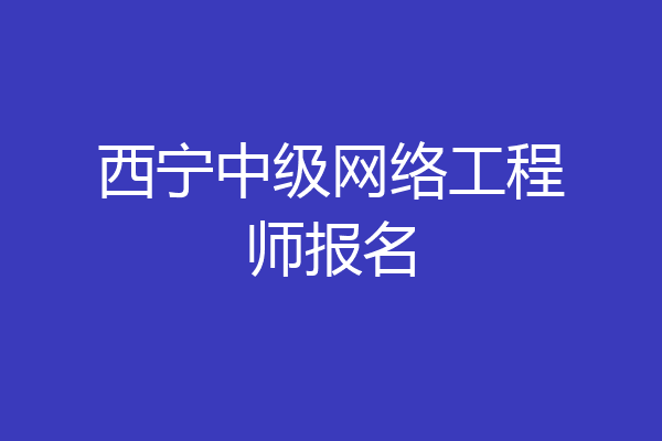 西宁中级网络工程师报名