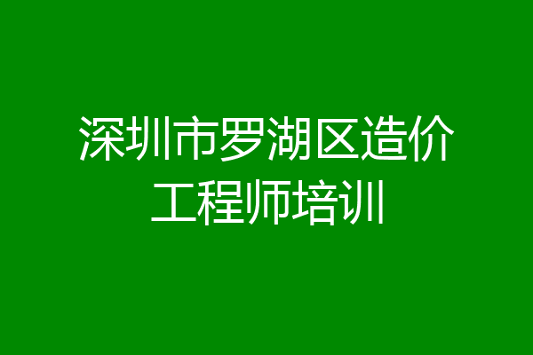 深圳市罗湖区造价工程师培训