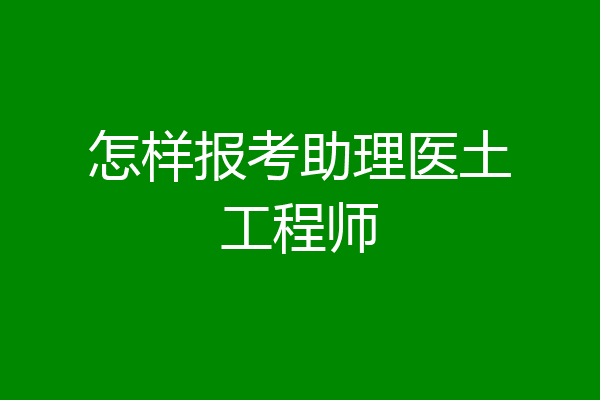 怎样报考助理医土工程师