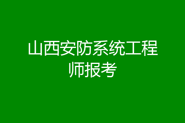 山西安防系统工程师报考