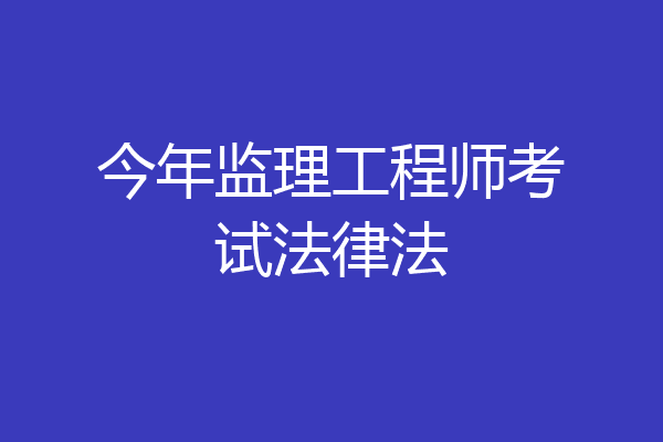 今年监理工程师考试法律法