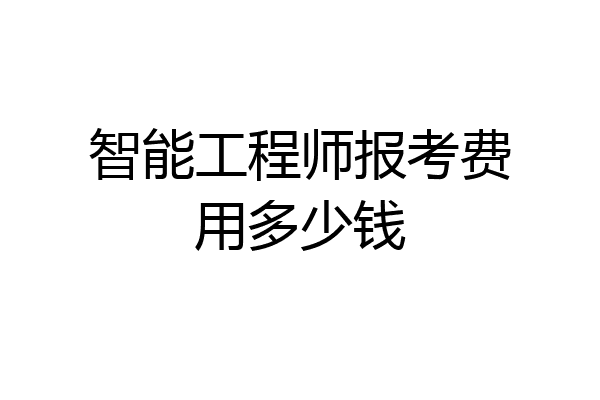 智能工程师报考费用多少钱