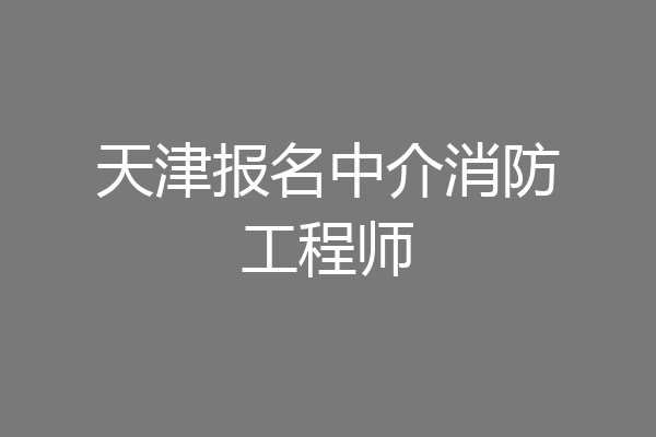 天津报名中介消防工程师