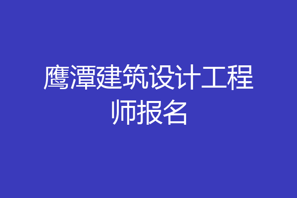鹰潭建筑设计工程师报名