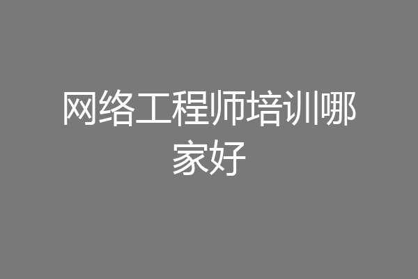 网络工程师培训哪家好