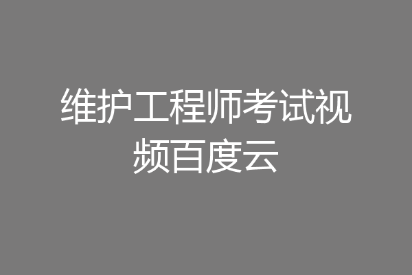 维护工程师考试视频百度云