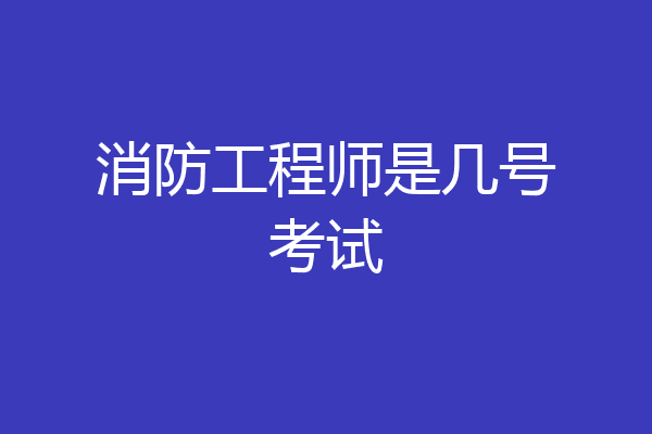 消防工程师是几号考试