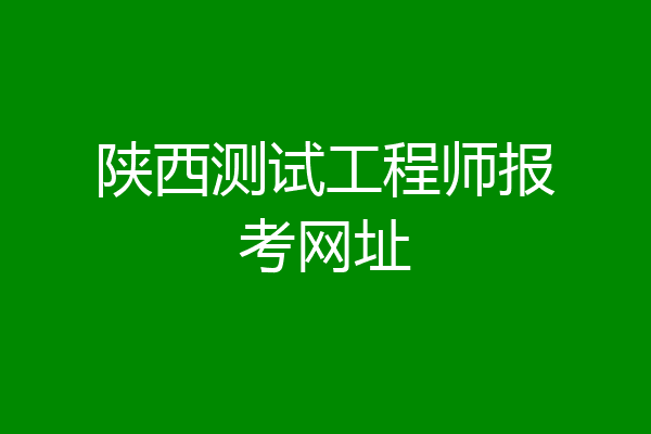 陕西测试工程师报考网址