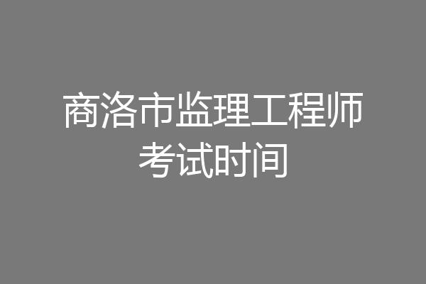 商洛市监理工程师考试时间