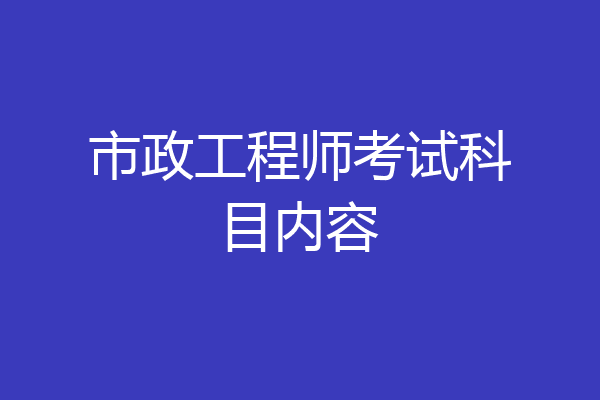 市政工程师考试科目内容
