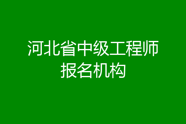 河北省中级工程师报名机构