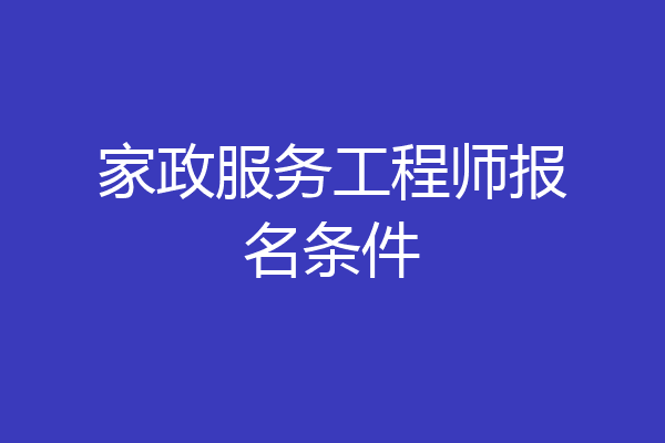 家政服务工程师报名条件
