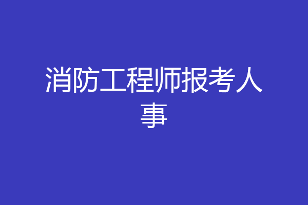消防工程师报考人事