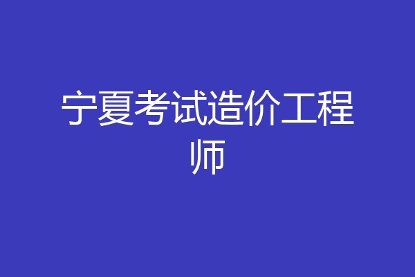 宁夏考试造价工程师