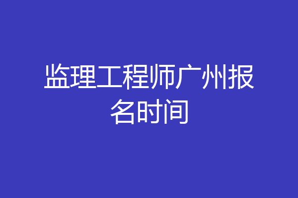 监理工程师广州报名时间