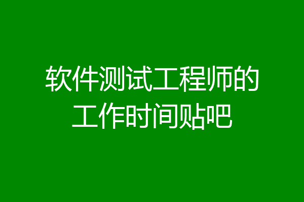 软件测试工程师的工作时间贴吧