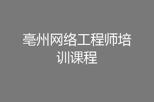 亳州网络工程师培训课程