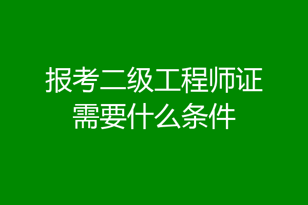 报考二级工程师证需要什么条件