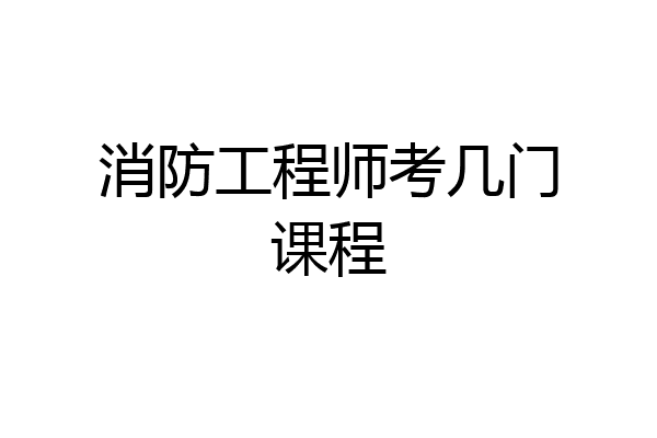 消防工程师考几门课程