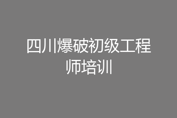 四川爆破初级工程师培训
