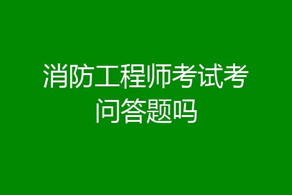 消防工程师考试考问答题吗