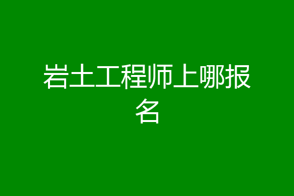 岩土工程师上哪报名