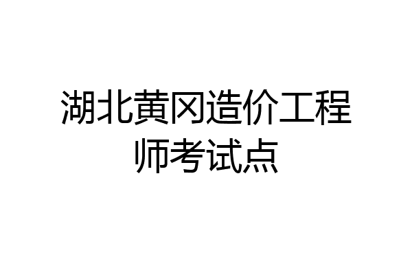 湖北黄冈造价工程师考试点